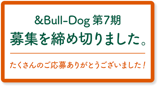 &Bull-Dog 第7期アンバサダー募集を締め切りました。たくさんのご応募ありがとうございました！