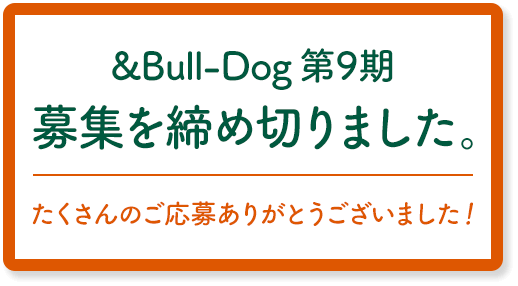 &Bull-Dog 第9期アンバサダー募集を締め切りました。たくさんのご応募ありがとうございました！