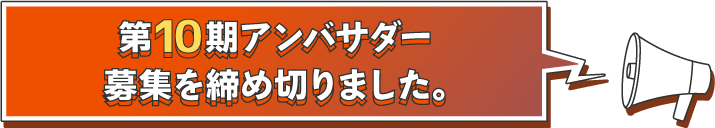 アンバサダー募集を締め切りました。たくさんのご応募ありがとうございました！